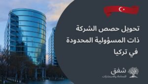 تحويل حصص الشركة ذات المسؤولية المحدودة في تركيا
